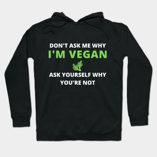 DON'T ASK ME WHY I'M VEGAN ASK YOURSELF WHY YOU ARE NOT , vegan quote, vegans shirt ,vegan and plants Hoodie